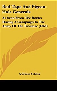 Red-Tape and Pigeon-Hole Generals: As Seen from the Ranks During a Campaign in the Army of the Potomac (1864) (Hardcover)