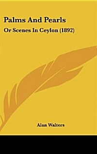 Palms and Pearls: Or Scenes in Ceylon (1892) (Hardcover)