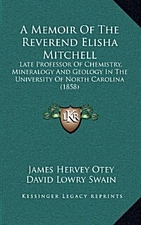 A Memoir of the Reverend Elisha Mitchell: Late Professor of Chemistry, Mineralogy and Geology in the University of North Carolina (1858) (Hardcover)