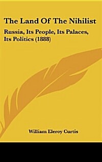 The Land of the Nihilist: Russia, Its People, Its Palaces, Its Politics (1888) (Hardcover)