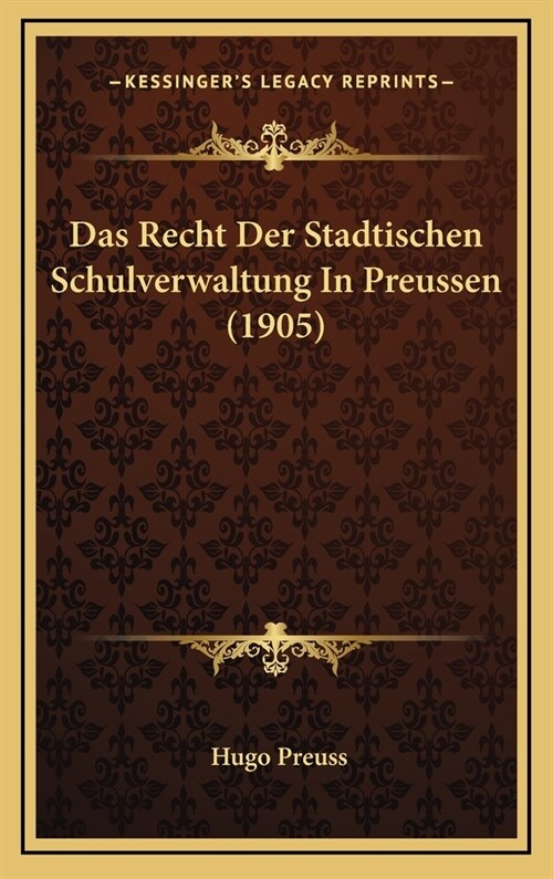 Das Recht Der Stadtischen Schulverwaltung in Preussen (1905) (Hardcover)