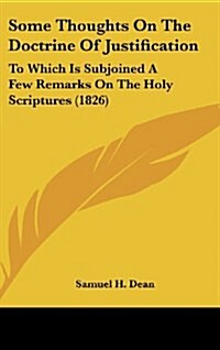 Some Thoughts on the Doctrine of Justification: To Which Is Subjoined a Few Remarks on the Holy Scriptures (1826) (Hardcover)