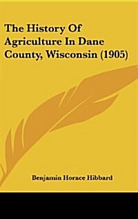 The History of Agriculture in Dane County, Wisconsin (1905) (Hardcover)