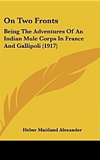 On Two Fronts: Being the Adventures of an Indian Mule Corps in France and Gallipoli (1917) (Hardcover)