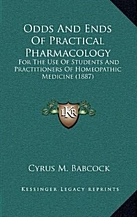 Odds and Ends of Practical Pharmacology: For the Use of Students and Practitioners of Homeopathic Medicine (1887) (Hardcover)