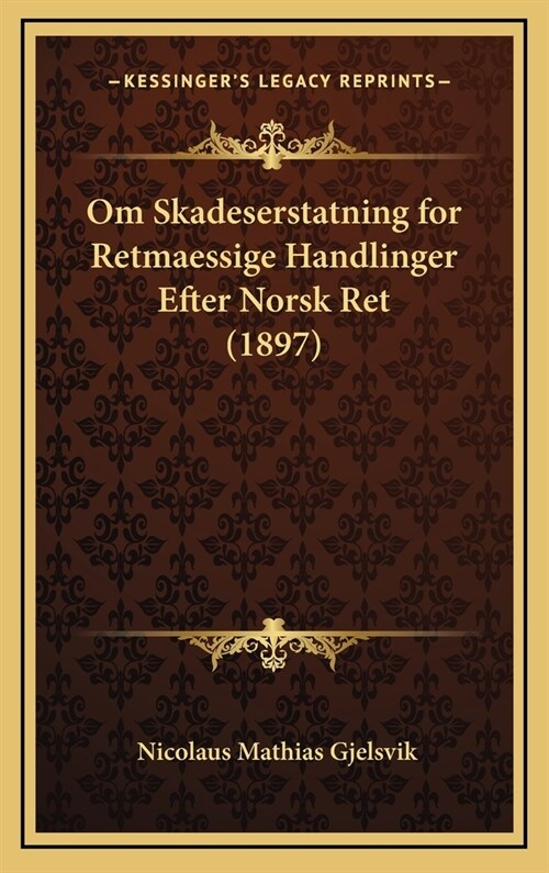 Om Skadeserstatning for Retmaessige Handlinger Efter Norsk Ret (1897) (Hardcover)