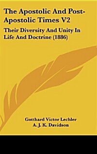 The Apostolic and Post-Apostolic Times V2: Their Diversity and Unity in Life and Doctrine (1886) (Hardcover)