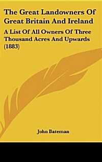 The Great Landowners of Great Britain and Ireland: A List of All Owners of Three Thousand Acres and Upwards (1883) (Hardcover)
