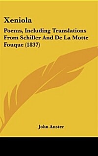 Xeniola: Poems, Including Translations from Schiller and de La Motte Fouque (1837) (Hardcover)