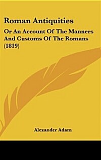 Roman Antiquities: Or an Account of the Manners and Customs of the Romans (1819) (Hardcover)