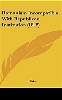 Romanism Incompatible with Republican Institution (1845) (Hardcover)