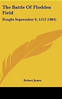 The Battle of Flodden Field: Fought September 9, 1513 (1864) (Hardcover)