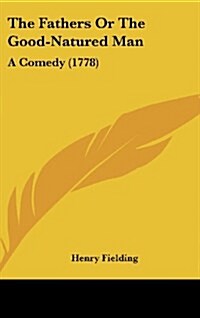 The Fathers or the Good-Natured Man: A Comedy (1778) (Hardcover)