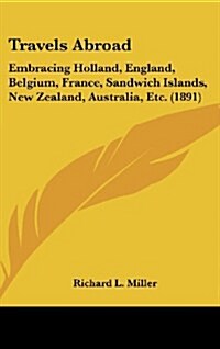 Travels Abroad: Embracing Holland, England, Belgium, France, Sandwich Islands, New Zealand, Australia, Etc. (1891) (Hardcover)