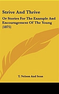 Strive and Thrive: Or Stories for the Example and Encouragement of the Young (1875) (Hardcover)