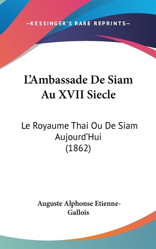 LAmbassade de Siam Au XVII Siecle: Le Royaume Thai Ou de Siam Aujourdhui (1862) (Hardcover)