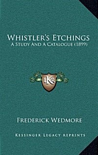 Whistlers Etchings: A Study and a Catalogue (1899) (Hardcover)