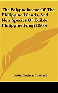 The Polypodiaceae of the Philippine Islands, and New Species of Edible Philippine Fungi (1905) (Hardcover)