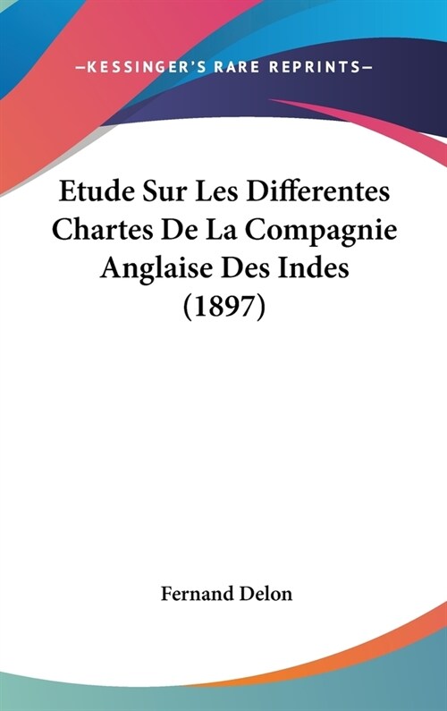 Etude Sur Les Differentes Chartes de La Compagnie Anglaise Des Indes (1897) (Hardcover)