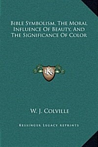 Bible Symbolism, the Moral Influence of Beauty, and the Significance of Color (Hardcover)