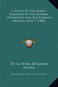 A Study of the Magic Elements in the Romans DAventure and the Romans Bretons, Part 1 (1906) (Hardcover)
