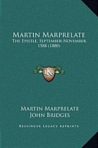 Martin Marprelate: The Epistle, September-November, 1588 (1880) (Hardcover)