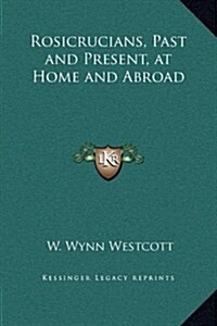 Rosicrucians, Past and Present, at Home and Abroad (Hardcover)