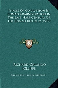 Phases of Corruption in Roman Administration in the Last Half-Century of the Roman Republic (1919) (Hardcover)