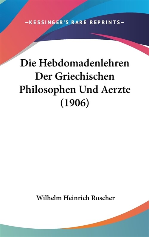 Die Hebdomadenlehren Der Griechischen Philosophen Und Aerzte (1906) (Hardcover)