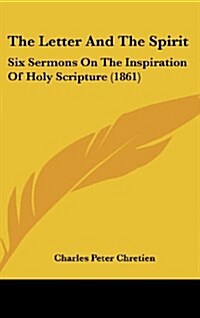 The Letter and the Spirit: Six Sermons on the Inspiration of Holy Scripture (1861) (Hardcover)