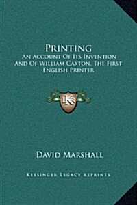 Printing: An Account of Its Invention and of William Caxton, the First English Printer (Hardcover)