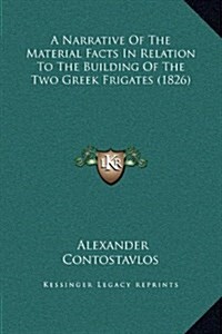 A Narrative of the Material Facts in Relation to the Building of the Two Greek Frigates (1826) (Hardcover)