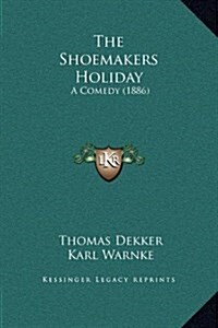 The Shoemakers Holiday: A Comedy (1886) (Hardcover)