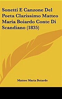 Sonetti E Canzone del Poeta Clarissimo Matteo Maria Boiardo Conte Di Scandiano (1835) (Hardcover)