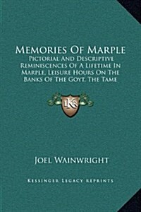 Memories of Marple: Pictorial and Descriptive Reminiscences of a Lifetime in Marple, Leisure Hours on the Banks of the Goyt, the Tame (189 (Hardcover)