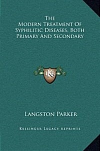 The Modern Treatment of Syphilitic Diseases, Both Primary and Secondary (Hardcover)