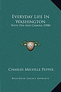 Everyday Life in Washington: With Pen and Camera (1900) (Hardcover)