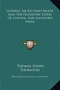 General Sir Richard Meade and the Feudatory States of Central and Southern India (Hardcover)
