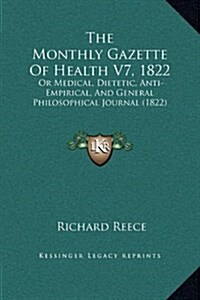 The Monthly Gazette of Health V7, 1822: Or Medical, Dietetic, Anti-Empirical, and General Philosophical Journal (1822) (Hardcover)