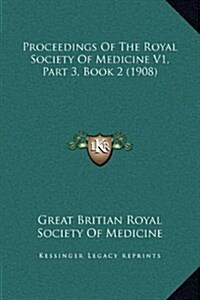 Proceedings of the Royal Society of Medicine V1, Part 3, Book 2 (1908) (Hardcover)
