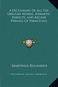 A Dictionary of All the Obscure Words, Hermetic Subjects, and Arcane Phrases of Paracelsus (Hardcover)