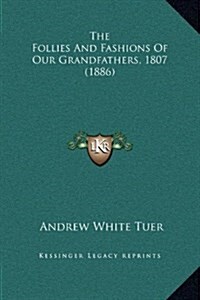 The Follies and Fashions of Our Grandfathers, 1807 (1886) (Hardcover)