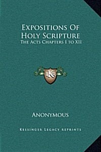 Expositions of Holy Scripture: The Acts Chapters I to XII (Hardcover)