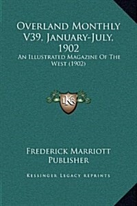 Overland Monthly V39, January-July, 1902: An Illustrated Magazine of the West (1902) (Hardcover)