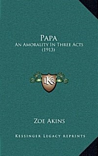 Papa: An Amorality in Three Acts (1913) (Hardcover)