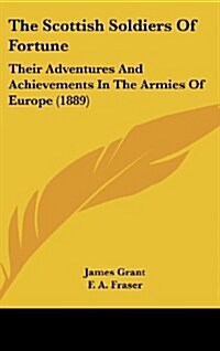 The Scottish Soldiers of Fortune: Their Adventures and Achievements in the Armies of Europe (1889) (Hardcover)