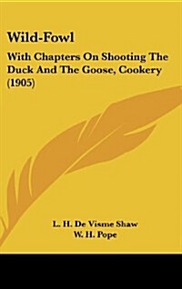 Wild-Fowl: With Chapters on Shooting the Duck and the Goose, Cookery (1905) (Hardcover)