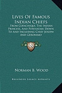 Lives of Famous Indian Chiefs: From Cofachiqui, the Indian Princess, and Powhatan; Down to and Including Chief Joseph and Geronimo (Hardcover)