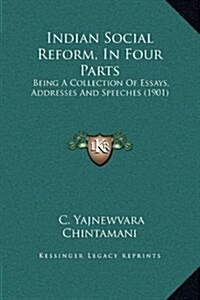 Indian Social Reform, in Four Parts: Being a Collection of Essays, Addresses and Speeches (1901) (Hardcover)