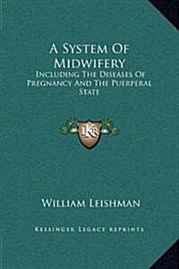 A System of Midwifery: Including the Diseases of Pregnancy and the Puerperal State (Hardcover)